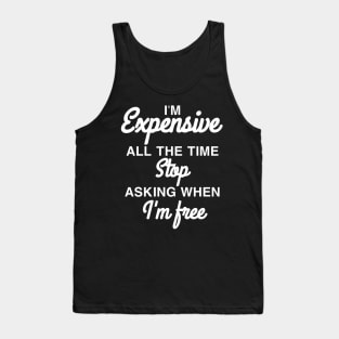 I'm expensive all the time stop asking when I'm free Tank Top